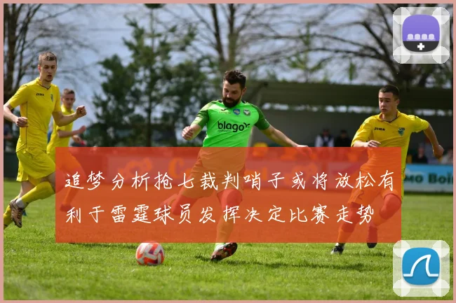 追梦分析抢七裁判哨子或将放松有利于雷霆球员发挥决定比赛走势