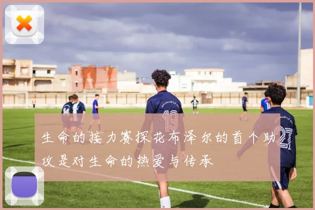 生命的接力赛探花布泽尔的首个助攻是对生命的热爱与传承