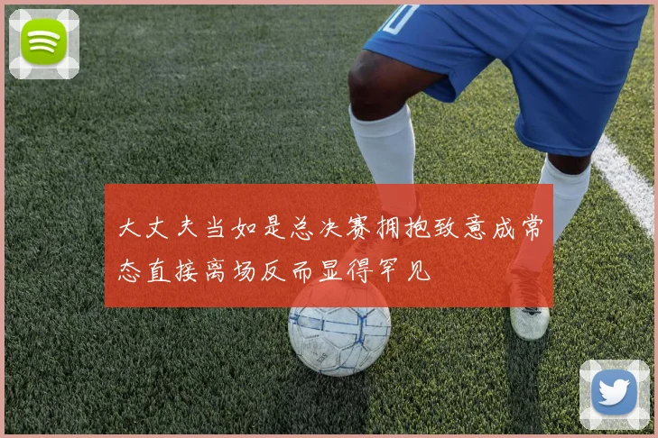 大丈夫当如是总决赛拥抱致意成常态直接离场反而显得罕见