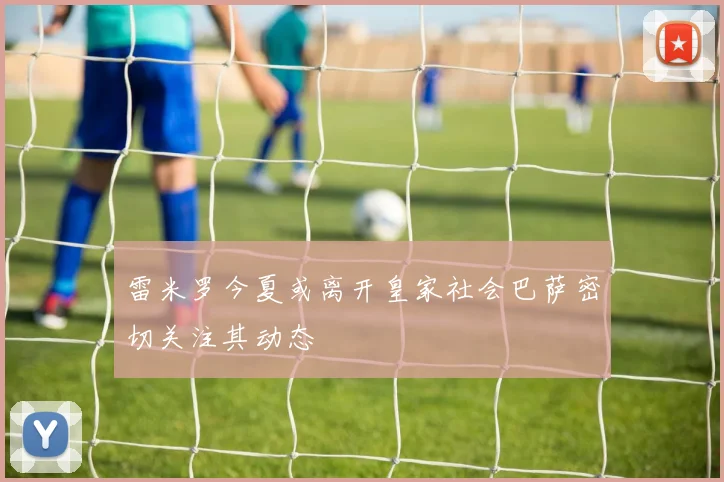 雷米罗今夏或离开皇家社会巴萨密切关注其动态