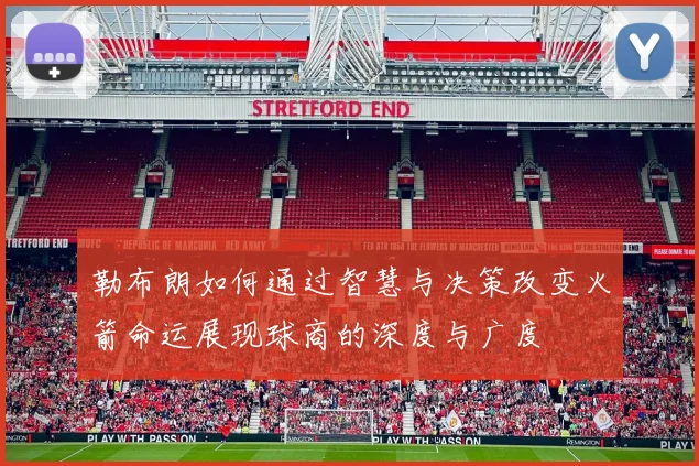 勒布朗如何通过智慧与决策改变火箭命运展现球商的深度与广度